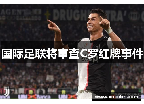 国际足联将审查C罗红牌事件