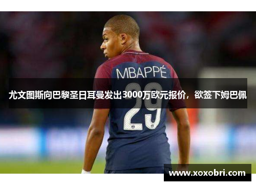 尤文图斯向巴黎圣日耳曼发出3000万欧元报价，欲签下姆巴佩