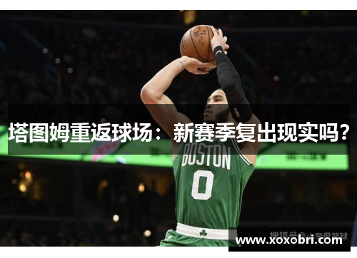 塔图姆重返球场：新赛季复出现实吗？